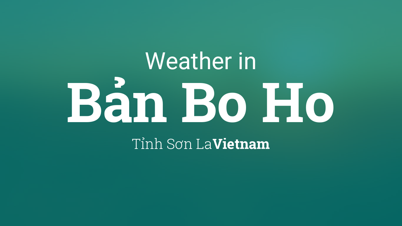 Weather for Bản Bo Ho, Vietnam