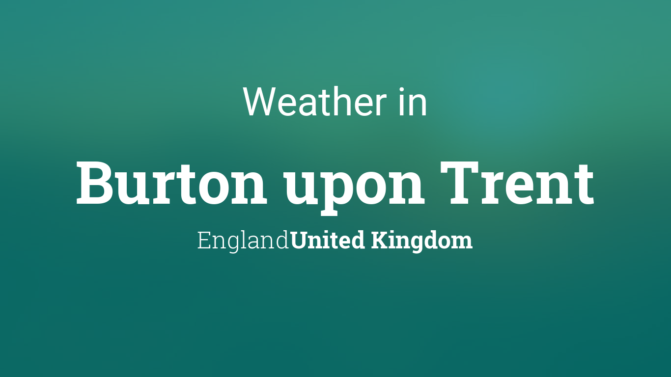 Weather for Burton upon Trent, England, United Kingdom