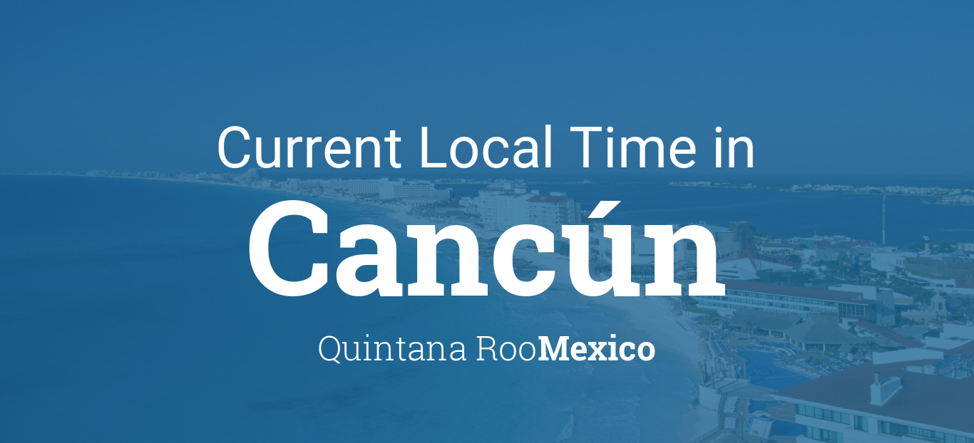 Current Local Time in Cancún, Quintana Roo, Mexico