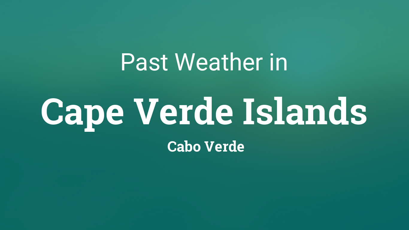 Past Weather in Cape Verde Islands, Cabo Verde — Yesterday or Further Back