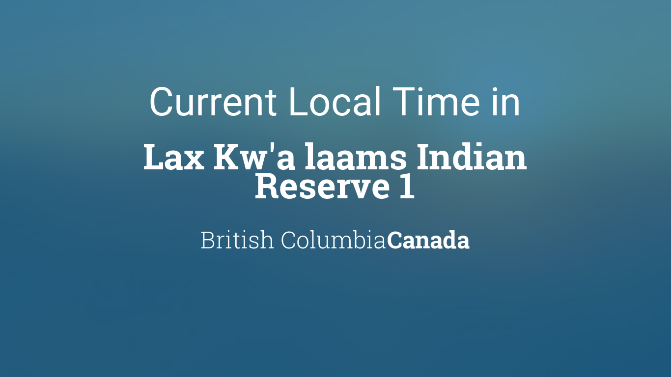 Current Local Time in Lax Kw'a laams Indian Reserve 1, British Columbia,  Canada