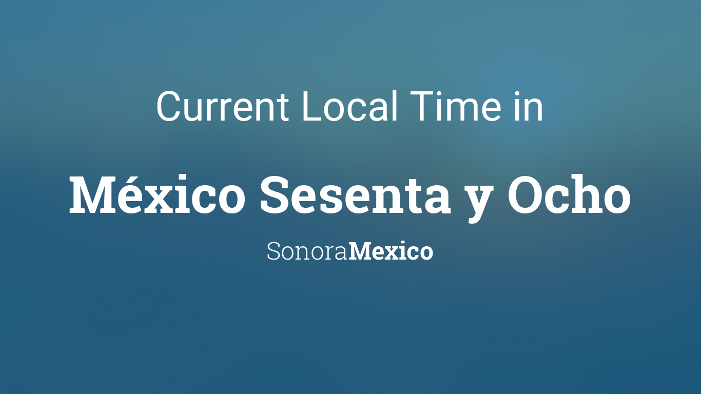 Current Local Time in México Sesenta y Ocho, Sonora, Mexico