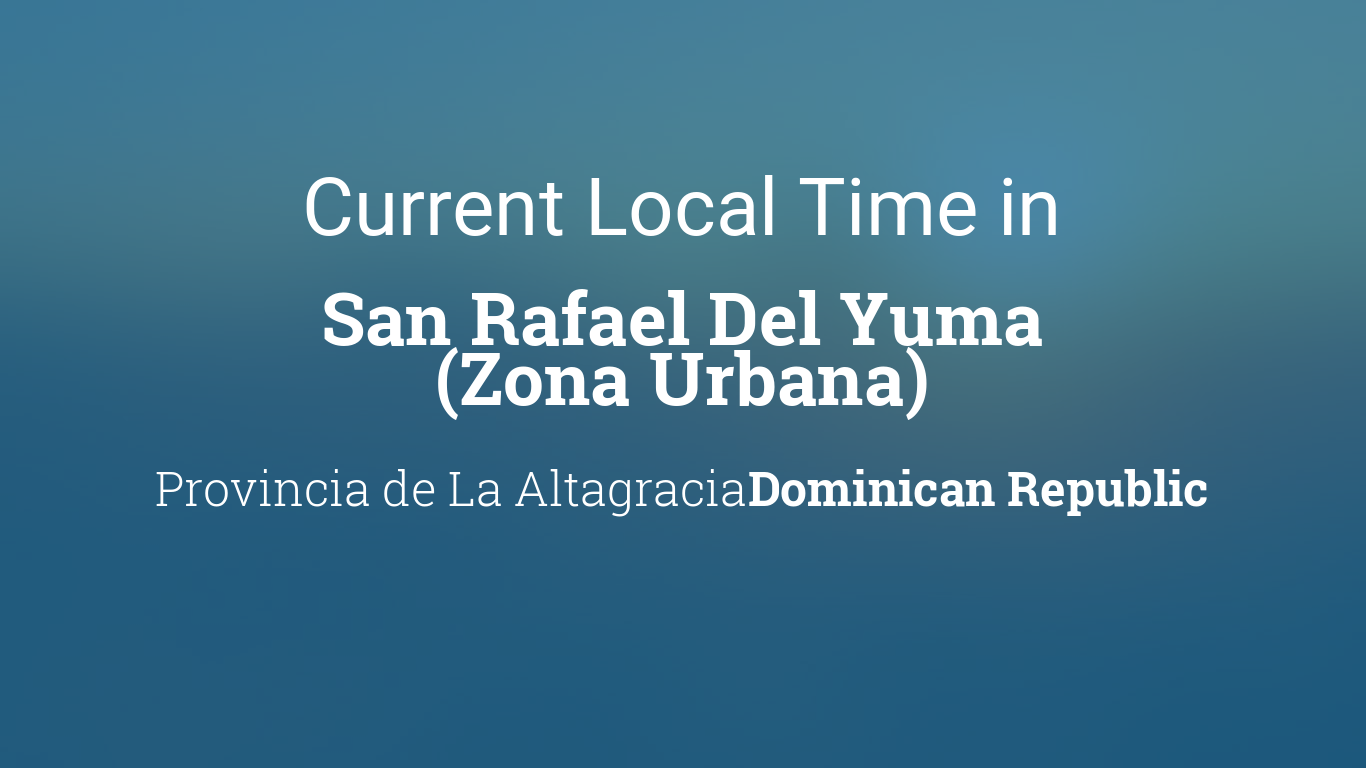 Current Local Time in San Rafael Del Yuma (Zona Urbana), Dominican Republic